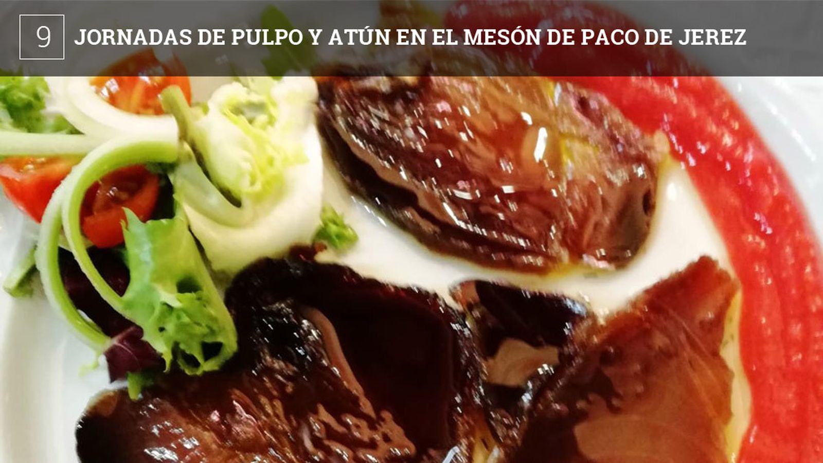 El Mesón de Paco de Jerez, situado en la calle Arcos, celebra  hasta el sábado 29 de junio unas jornadas dedicadas al pulpo y al atún rojo de almadraba. El establecimiento tiene una carta especial de platos con cinco centrados en el pulpo que van desde el  asado con alioli o el metido en aceite hasta un guiso de garbanzos. En cuanto al atún rojo de almadraba hay 6 platos que van desde la mojama, hasta un atún marinado u otro con cebolla caramelizada y mermelada de tomate.